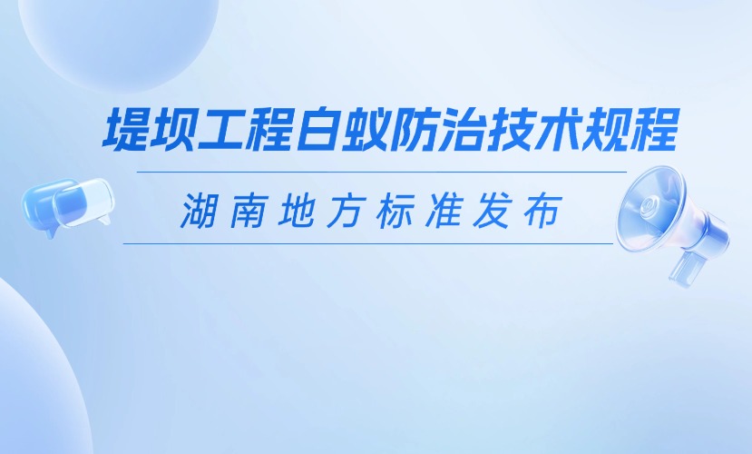 《堤坝工程白蚁防治技术规程》湖南地方标准发布
